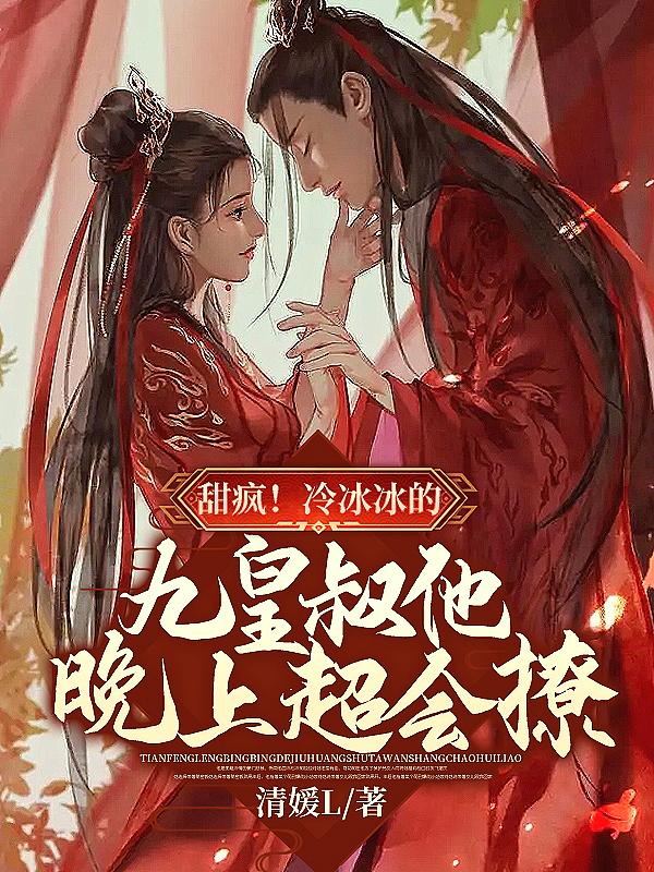甜疯冷冰冰的九皇叔他晚上超会撩萧慕岚寒九夜