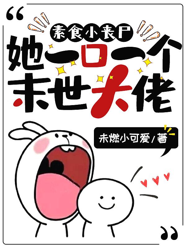 素食小丧尸她一口一个末世大佬百度百科