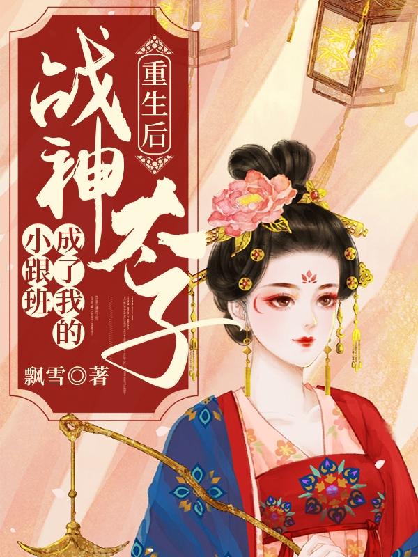 免费阅读重生后太子妃成宠夫狂魔了