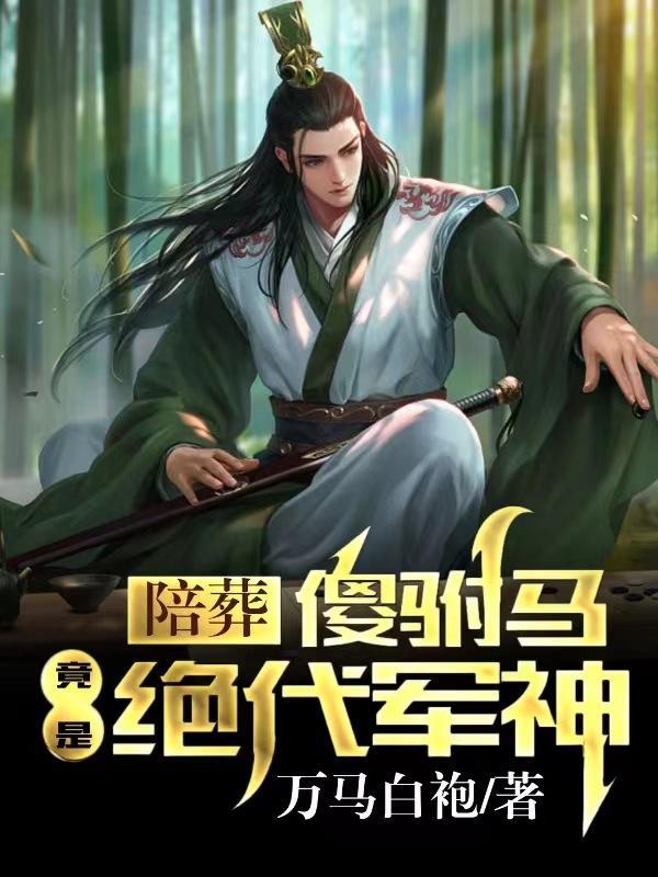 陪葬傻驸马竟是绝代军神短剧