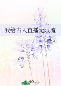 我给古人直播无限流一盏无