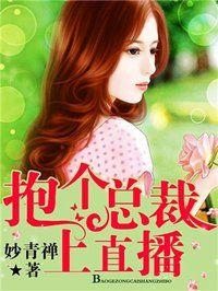 抱个总裁上直播漫画全文免费阅读