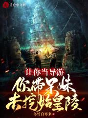 你带呆妹去挖始皇陵笔趣阁