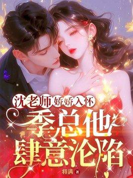沈老师娇娇入怀季总他肆意沦陷免费阅读