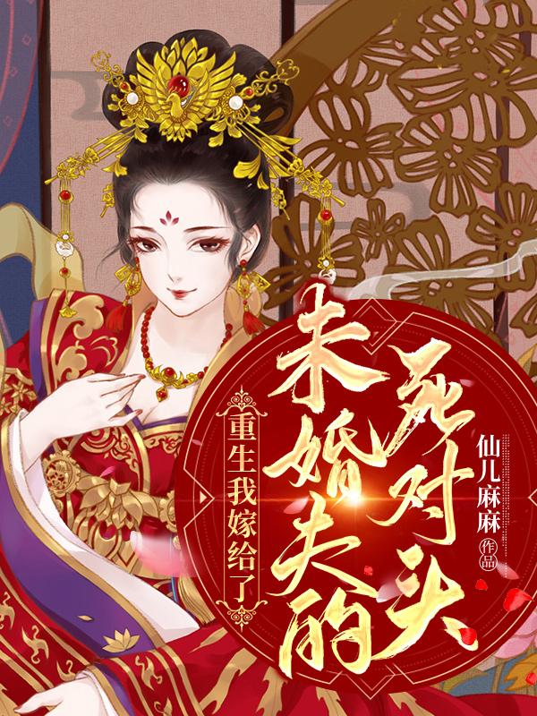 重生后我嫁给了前未婚夫的死对头