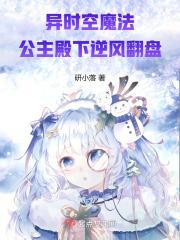 异时空魔法公主殿下逆风翻盘免费阅读