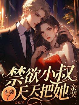 禁欲小叔不装了天天把她亲哭!