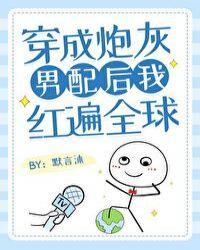 炮灰男配掉马后红遍全球笔趣阁