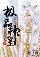 极品神皇短剧免费观看全集最新章节列表