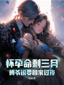 怀孕命剩三月傅爷说要回家过夜结局