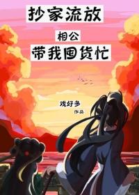 抄家流放相公带我囤货忙 作者戏好多
