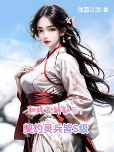 和校花解散后契约灵兵皆s级 独霸江南