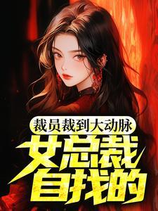 裁员裁到大动脉女总裁自找的更新时间