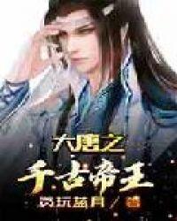 大唐之千古帝王无弹窗全文免费阅读