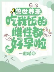 好孕养崽靠美食让兽世多子多福
