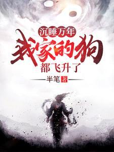 沉睡万年!我家的狗都飞升了!TXT
