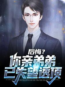 后悔?你亲弟弟已失望透顶免费阅读全文
