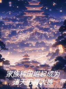 家族种田崛起成为诸天万界大族列表