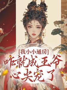 我小小通房咋就成王爷心尖宠了全文免费阅读