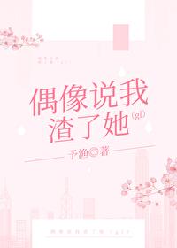 偶像说我渣了她(gl)+番外