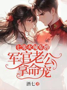 七零火辣军嫂军官老公拿命宠作者酒七