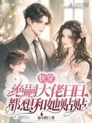 快穿绝嗣大佬日日都想和她贴贴最新