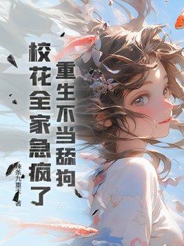 校花全家急疯了(辣条九重天)最新章节