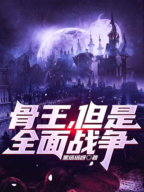 骨王但是全面战争笔趣阁