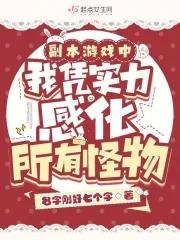 副本游戏中我凭实力感化所有怪物名字刚好七个字