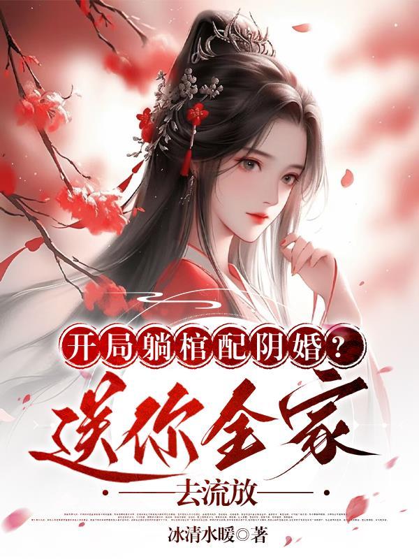 开局躺棺配阴婚?送你全家去流吠 冰清水暖