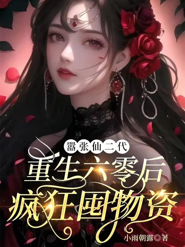 嚣张仙二代重生六零后疯狂囤物资作者小雨朝露