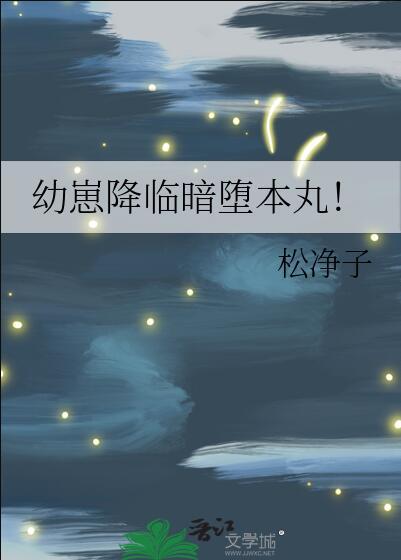 幼崽降临暗堕本丸! 作者松净子