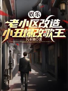 娱乐老小区改造小丑爆改歌王免费阅读全文