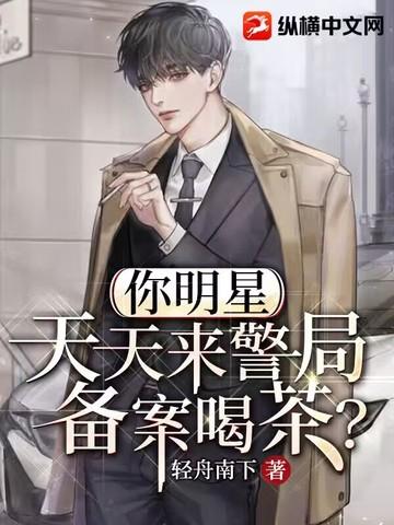 你明星天天来警局备案喝茶笔趣阁