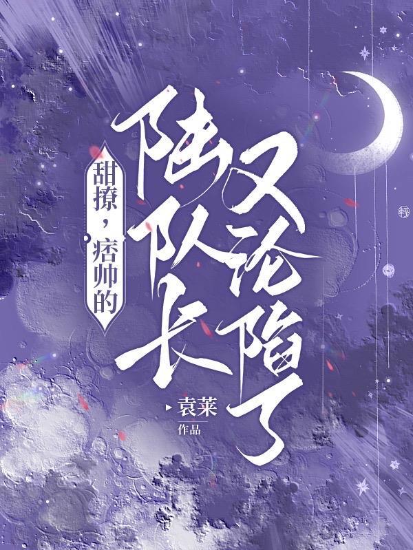 痞帅的陆队长又沦陷了免晋江