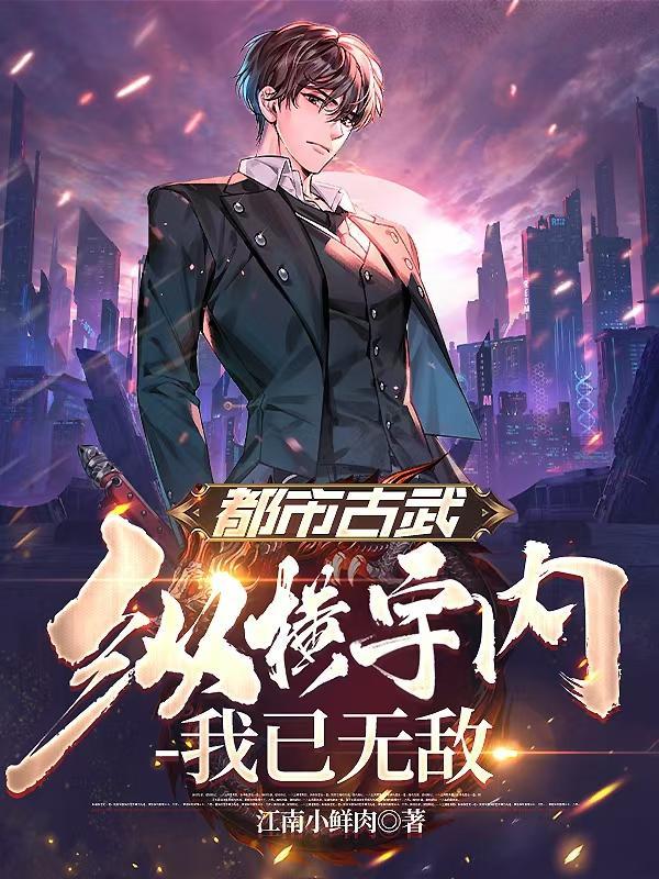 都市古武纵横宇内我已无敌写的如何