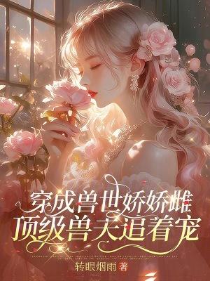 穿成兽世娇娇雌顶级兽夫追着宠