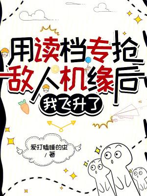用读档专抢敌人机缘后我飞升了免费观看