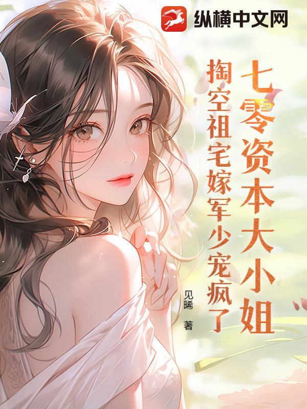 七零资本大小姐掏空祖宅嫁军少宠疯了