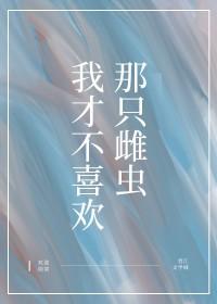 我才不喜欢那只雌虫免费阅读