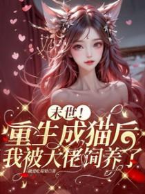 末世!重生成猫后我被大佬饲养了_就爱吃莓果