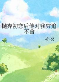 抛弃初恋后他对我穷追不舍主攻