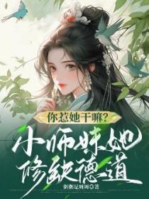 你惹她干嘛?小师妹她修缺德道免费