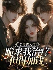 全兽世大佬跪求我治疗