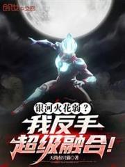 银河火花弱我反手超级融合剧情解析