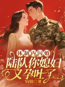 体制内闪婚陆队你媳妇又孕吐了