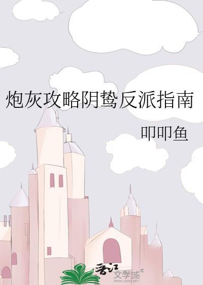 炮灰攻略阴鸷反派指南作者叩叩鱼 撩