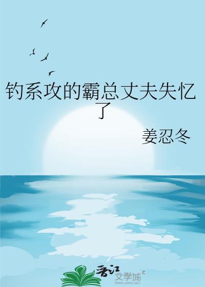 钓系攻的霸总丈夫失忆了by姜忍冬