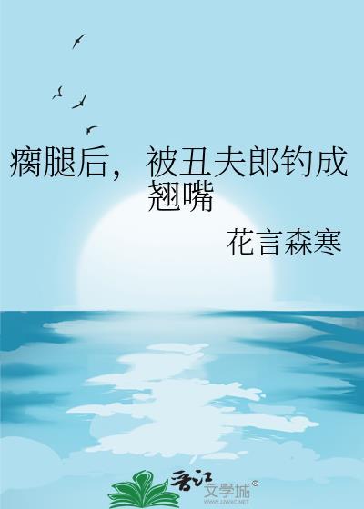 瘸腿后被丑夫郎钓成翘嘴