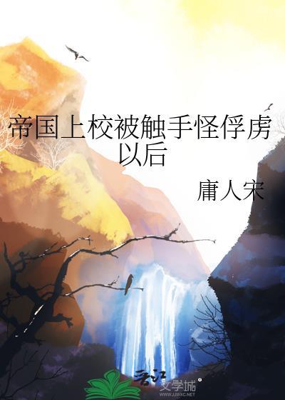 帝国上校被触手怪俘虏以后全文免费阅读